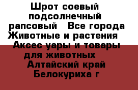 Шрот соевый, подсолнечный, рапсовый - Все города Животные и растения » Аксесcуары и товары для животных   . Алтайский край,Белокуриха г.